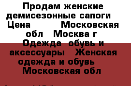 Продам женские демисезонные сапоги. › Цена ­ 600 - Московская обл., Москва г. Одежда, обувь и аксессуары » Женская одежда и обувь   . Московская обл.